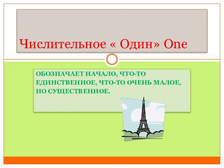 ОБОЗНАЧАЕТ НАЧАЛО, ЧТО-ТО ЕДИНСТВЕННОЕ, ЧТО-ТО ОЧЕНЬ МАЛОЕ, НО СУЩЕСТВЕННОЕ. Числительное « Один» One