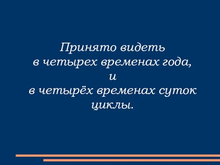 Принято видеть в четырех временах года, и в четырёх временах суток циклы.