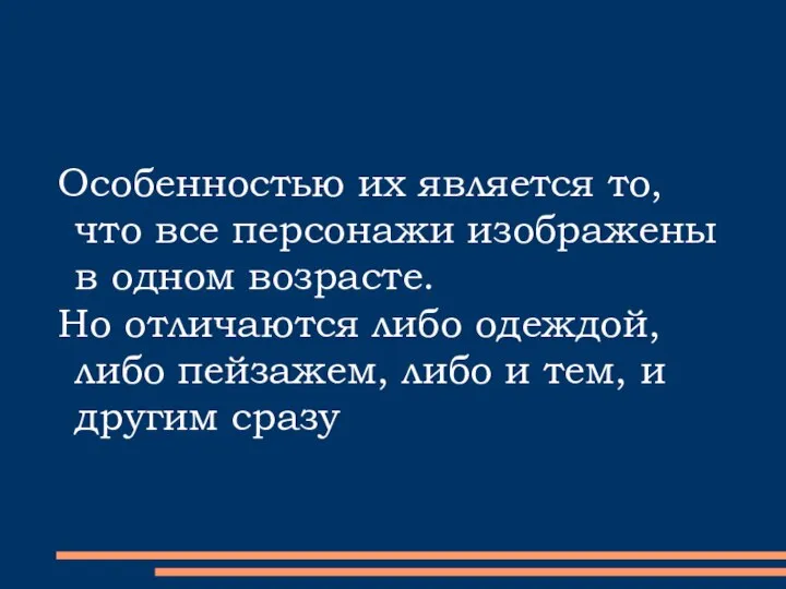 Особенностью их является то, что все персонажи изображены в одном возрасте.