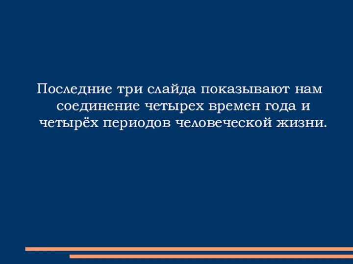 Последние три слайда показывают нам соединение четырех времен года и четырёх периодов человеческой жизни.