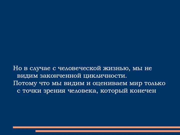 Но в случае с человеческой жизнью, мы не видим законченной цикличности.