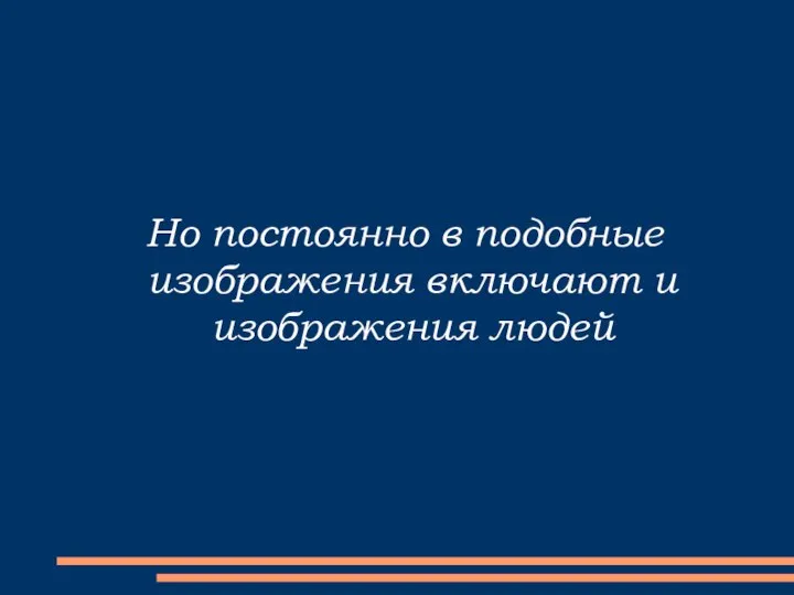 Но постоянно в подобные изображения включают и изображения людей