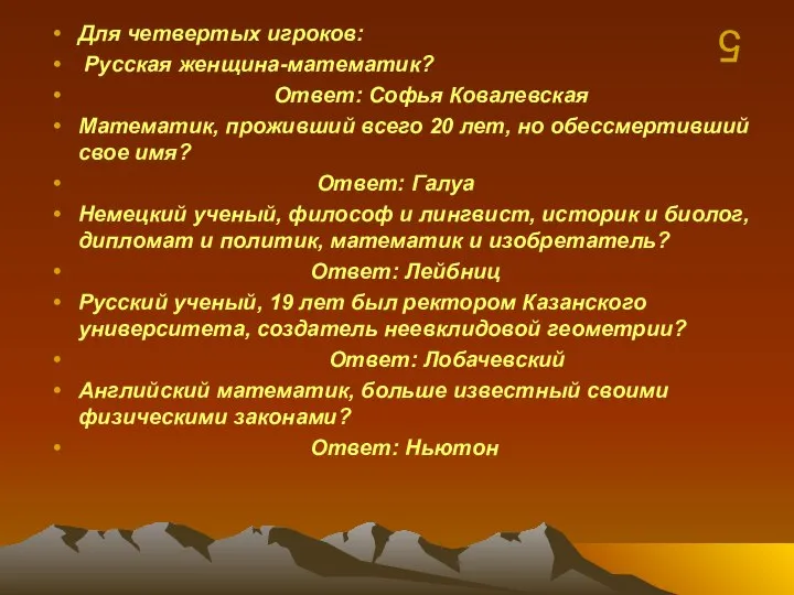 5 Для четвертых игроков: Русская женщина-математик? Ответ: Софья Ковалевская Математик, проживший