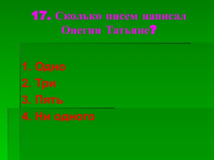 17. Сколько писем написал Онегин Татьяне? 1. Одно 2. Три 3. Пять 4. Ни одного