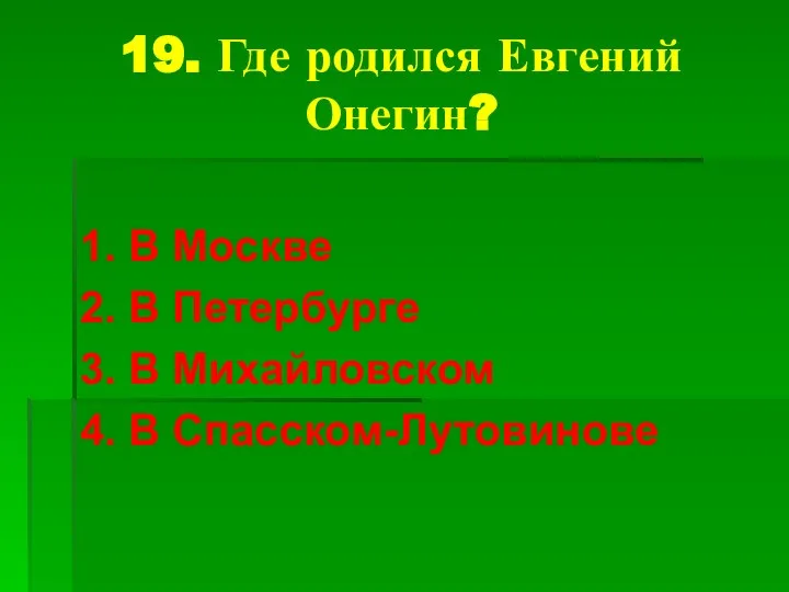 19. Где родился Евгений Онегин? 1. В Москве 2. В Петербурге