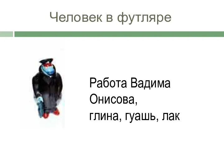 Работа Вадима Онисова, глина, гуашь, лак Человек в футляре