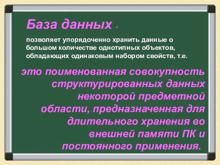 База данных - позволяет упорядоченно хранить данные о большом количестве однотипных