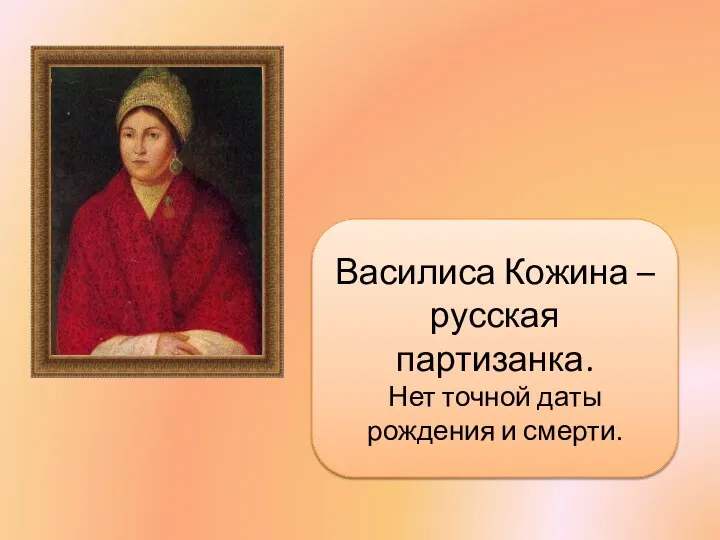 Василиса Кожина – русская партизанка. Нет точной даты рождения и смерти.