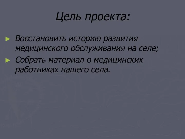 Цель проекта: Восстановить историю развития медицинского обслуживания на селе; Собрать материал о медицинских работниках нашего села.