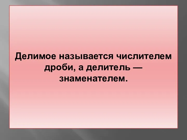 Делимое называется числителем дроби, а делитель — знаменателем.