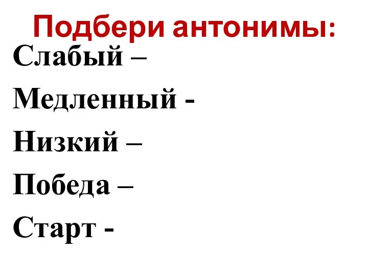 Подбери антонимы: Слабый – Медленный - Низкий – Победа – Старт -