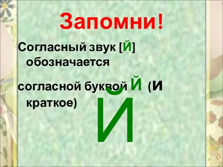 Запомни! Согласный звук [Й] обозначается согласной буквой Й (и краткое) Й