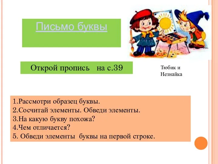 Письмо буквы 1.Рассмотри образец буквы. 2.Сосчитай элементы. Обведи элементы. 3.На какую