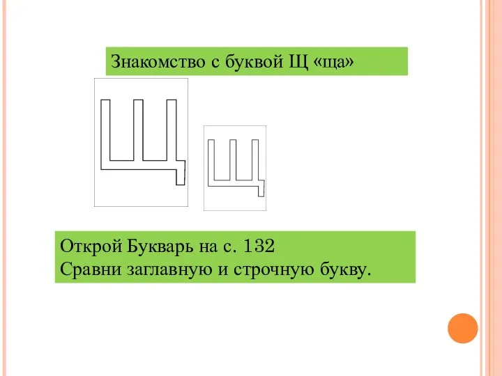 Знакомство с буквой Щ «ща» Открой Букварь на с. 132 Сравни заглавную и строчную букву.