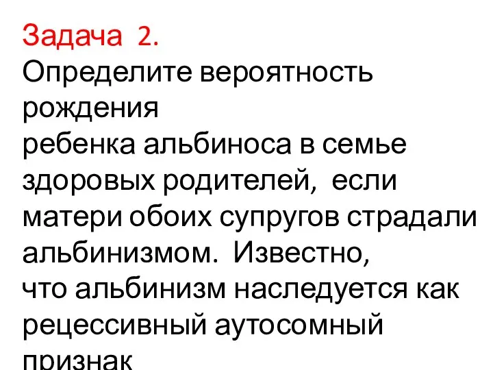 Задача 2. Определите вероятность рождения ребенка альбиноса в семье здоровых родителей,