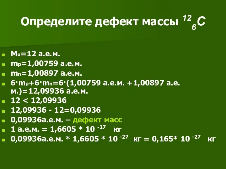 Определите дефект массы 126C Мя=12 а.е.м. mp=1,00759 а.е.м. mn=1,00897 а.е.м. 6·mp+6·mn=6·(1,00759