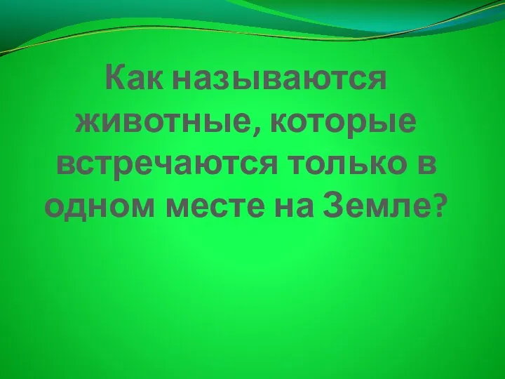 Как называются животные, которые встречаются только в одном месте на Земле?