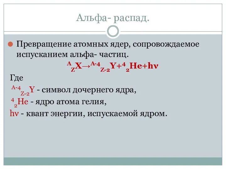 Альфа- распад. Превращение атомных ядер, сопровождаемое испусканием альфа- частиц. АZX→A-4Z-2Y+42He+hν Где