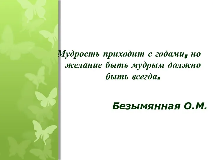 Мудрость приходит с годами, но желание быть мудрым должно быть всегда. Безымянная О.М.