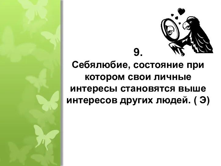 9. Себялюбие, состояние при котором свои личные интересы становятся выше интересов других людей. ( Э)