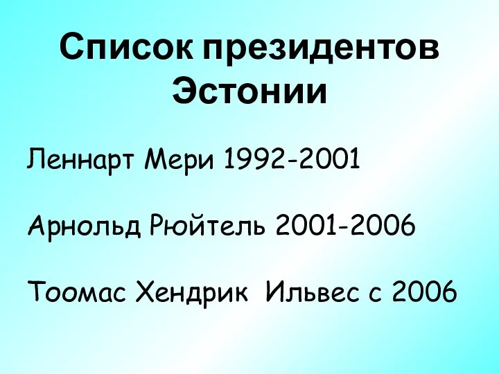 Список президентов Эстонии Леннарт Мери 1992-2001 Арнольд Рюйтель 2001-2006 Тоомас Хендрик Ильвес с 2006