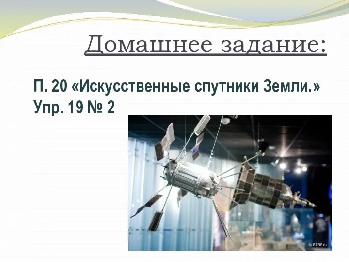 Домашнее задание: П. 20 «Искусственные спутники Земли.» Упр. 19 № 2