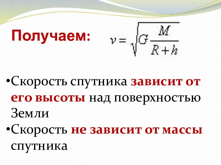 Получаем: Скорость спутника зависит от его высоты над поверхностью Земли Скорость не зависит от массы спутника