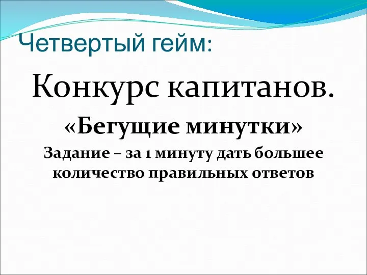 Четвертый гейм: Конкурс капитанов. «Бегущие минутки» Задание – за 1 минуту дать большее количество правильных ответов