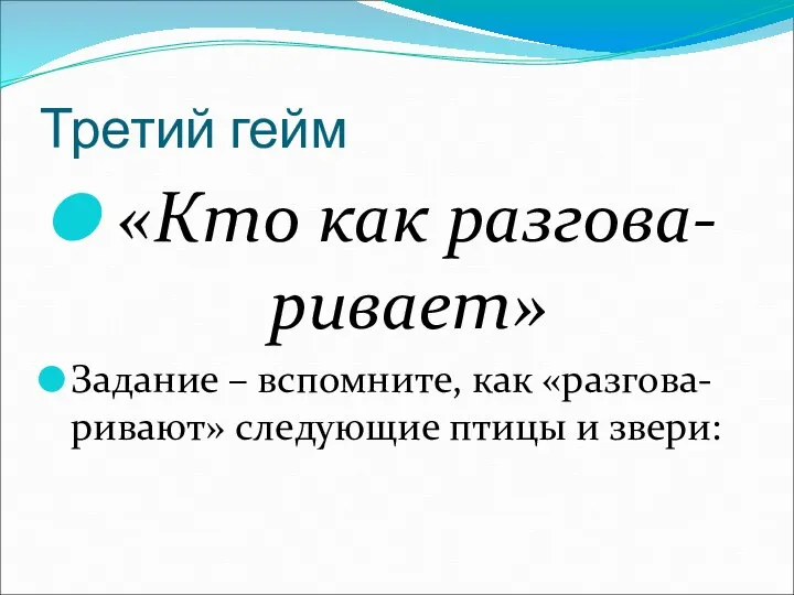 Третий гейм «Кто как разгова-ривает» Задание – вспомните, как «разгова-ривают» следующие птицы и звери: