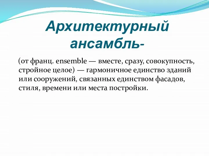 Архитектурный ансамбль- (от франц. ensemble — вместе, сразу, совокупность, стройное целое)