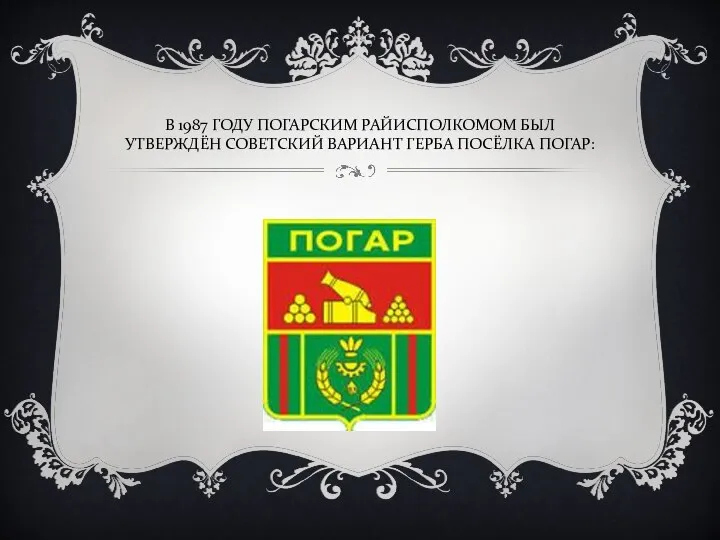 В 1987 ГОДУ ПОГАРСКИМ РАЙИСПОЛКОМОМ БЫЛ УТВЕРЖДЁН СОВЕТСКИЙ ВАРИАНТ ГЕРБА ПОСЁЛКА ПОГАР: