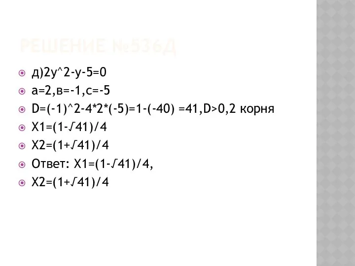 Решение №536д д)2у^2-у-5=0 а=2,в=-1,с=-5 D=(-1)^2-4*2*(-5)=1-(-40) =41,D>0,2 корня Х1=(1-√41)/4 Х2=(1+√41)/4 Ответ: Х1=(1-√41)/4, Х2=(1+√41)/4