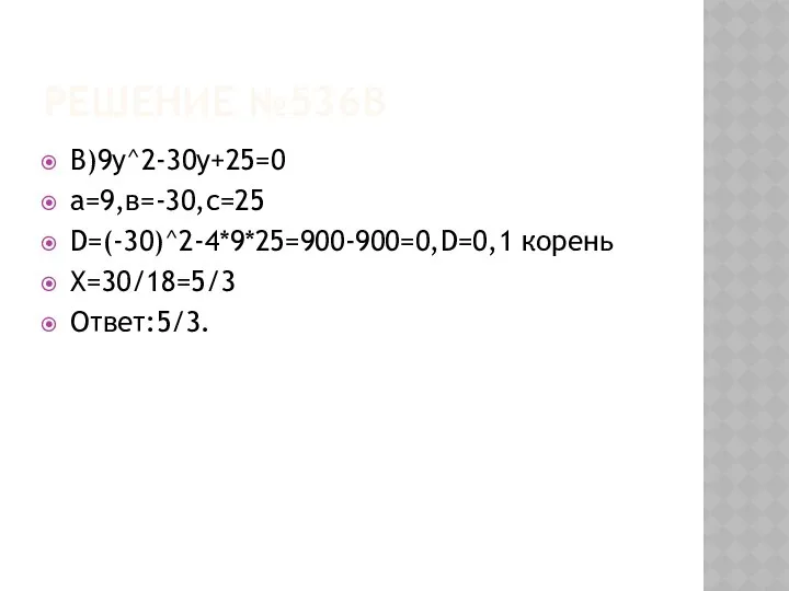 Решение №536в В)9у^2-30у+25=0 а=9,в=-30,с=25 D=(-30)^2-4*9*25=900-900=0,D=0,1 корень Х=30/18=5/3 Ответ:5/3.