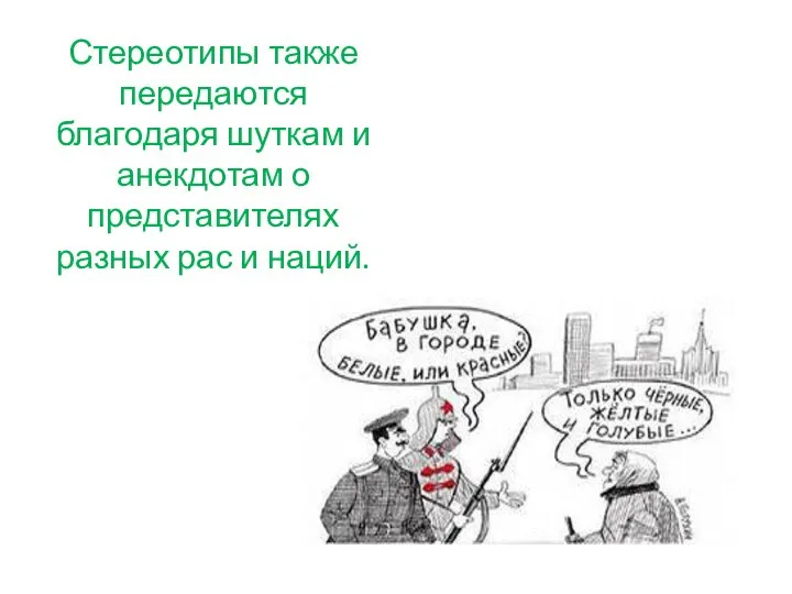 Стереотипы также передаются благодаря шуткам и анекдотам о представителях разных рас и наций.