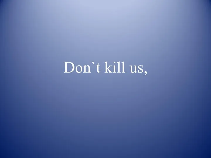 Don`t kill us,