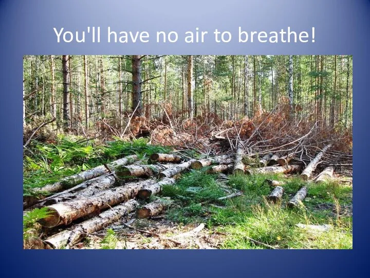 You'll have no air to breathe!