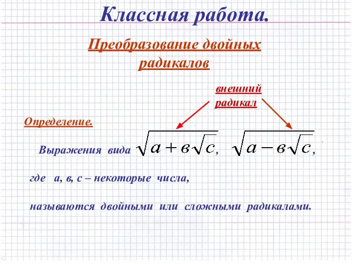 Классная работа. Преобразование двойных радикалов Определение. Выражения вида , , где