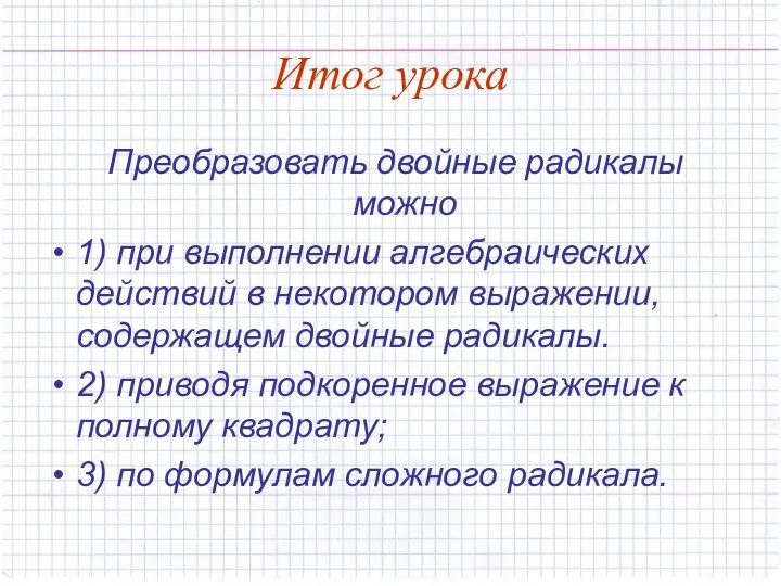 Итог урока Преобразовать двойные радикалы можно 1) при выполнении алгебраических действий