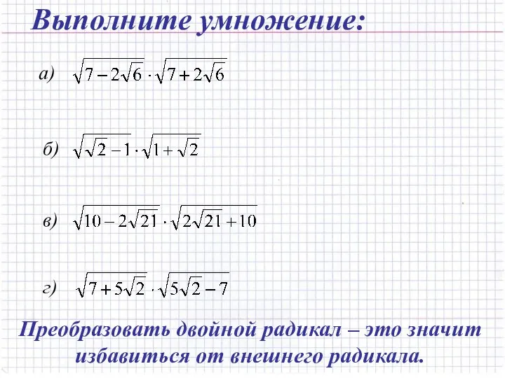 Выполните умножение: Преобразовать двойной радикал – это значит избавиться от внешнего радикала.