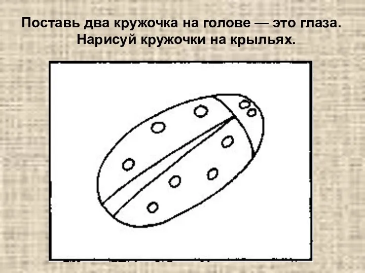 Поставь два кружочка на голове — это глаза. Нарисуй кружочки на крыльях.