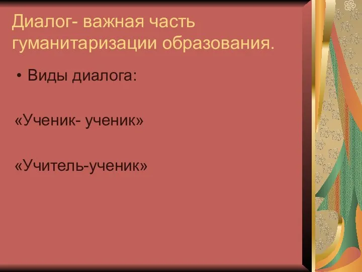 Диалог- важная часть гуманитаризации образования. Виды диалога: «Ученик- ученик» «Учитель-ученик»