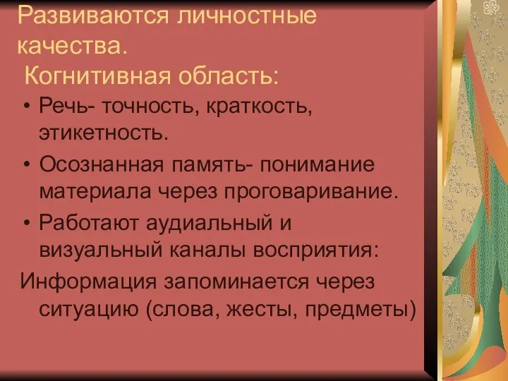 Развиваются личностные качества. Когнитивная область: Речь- точность, краткость, этикетность. Осознанная память-