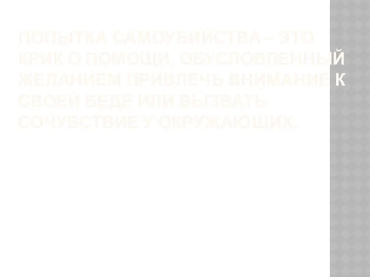 ПОПЫТКА САМОУБИЙСТВА – ЭТО КРИК О ПОМОЩИ, ОБУСЛОВЛЕННЫЙ ЖЕЛАНИЕМ ПРИВЛЕЧЬ ВНИМАНИЕ