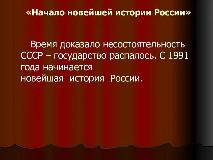 «Начало новейшей истории России» Время доказало несостоятельность СССР – государство распалось.