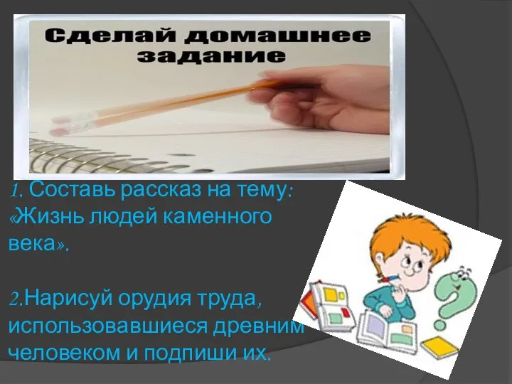 1. Составь рассказ на тему: «Жизнь людей каменного века». 2.Нарисуй орудия