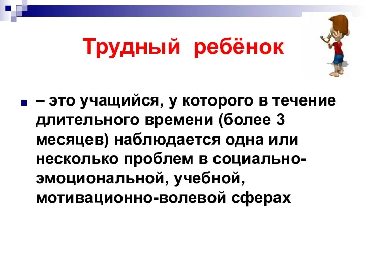 Трудный ребёнок – это учащийся, у которого в течение длительного времени