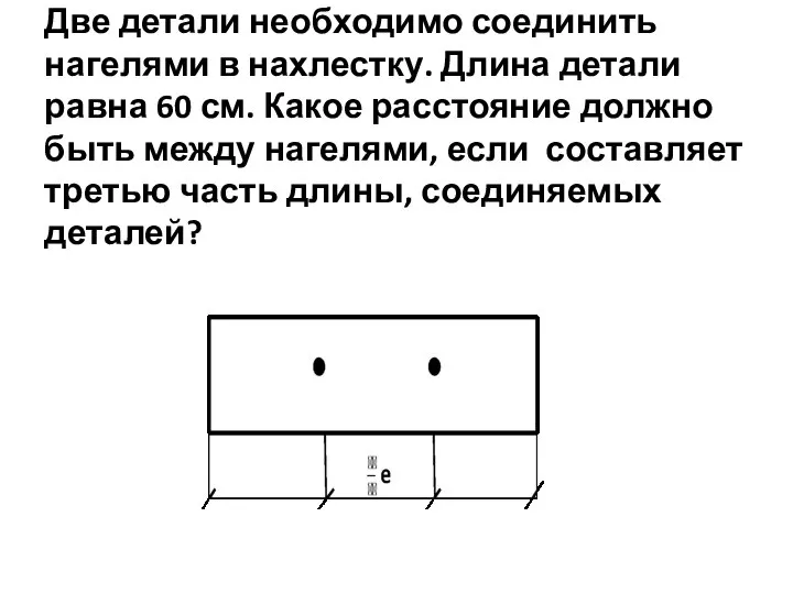 Две детали необходимо соединить нагелями в нахлестку. Длина детали равна 60