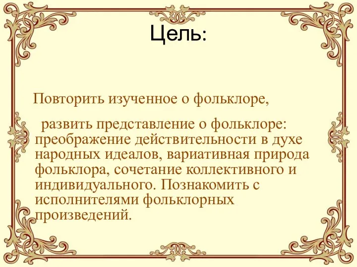 Цель: Повторить изученное о фольклоре, развить представление о фольклоре: преображение действительности