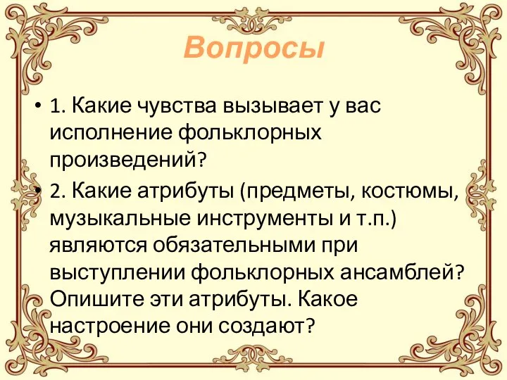 Вопросы 1. Какие чувства вызывает у вас исполнение фольклорных произведений? 2.