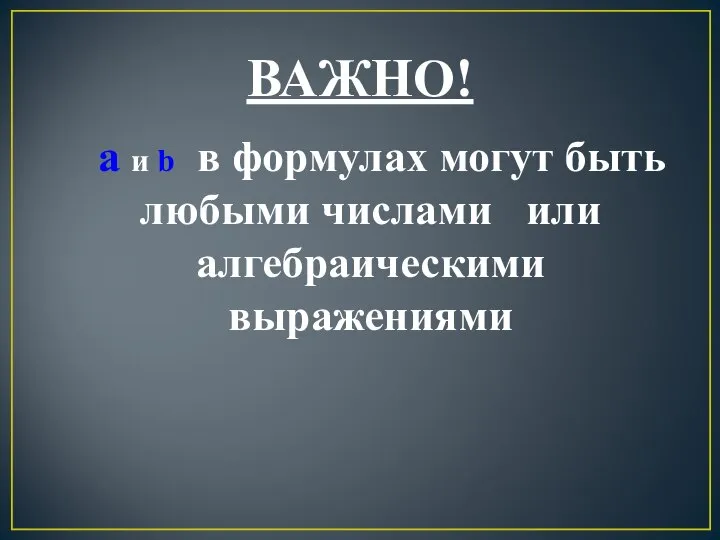 ВАЖНО! а и b в формулах могут быть любыми числами или алгебраическими выражениями